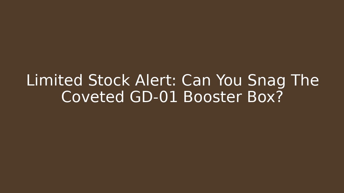Limited Stock Alert: Can You Snag The Coveted GD-01 Booster Box?