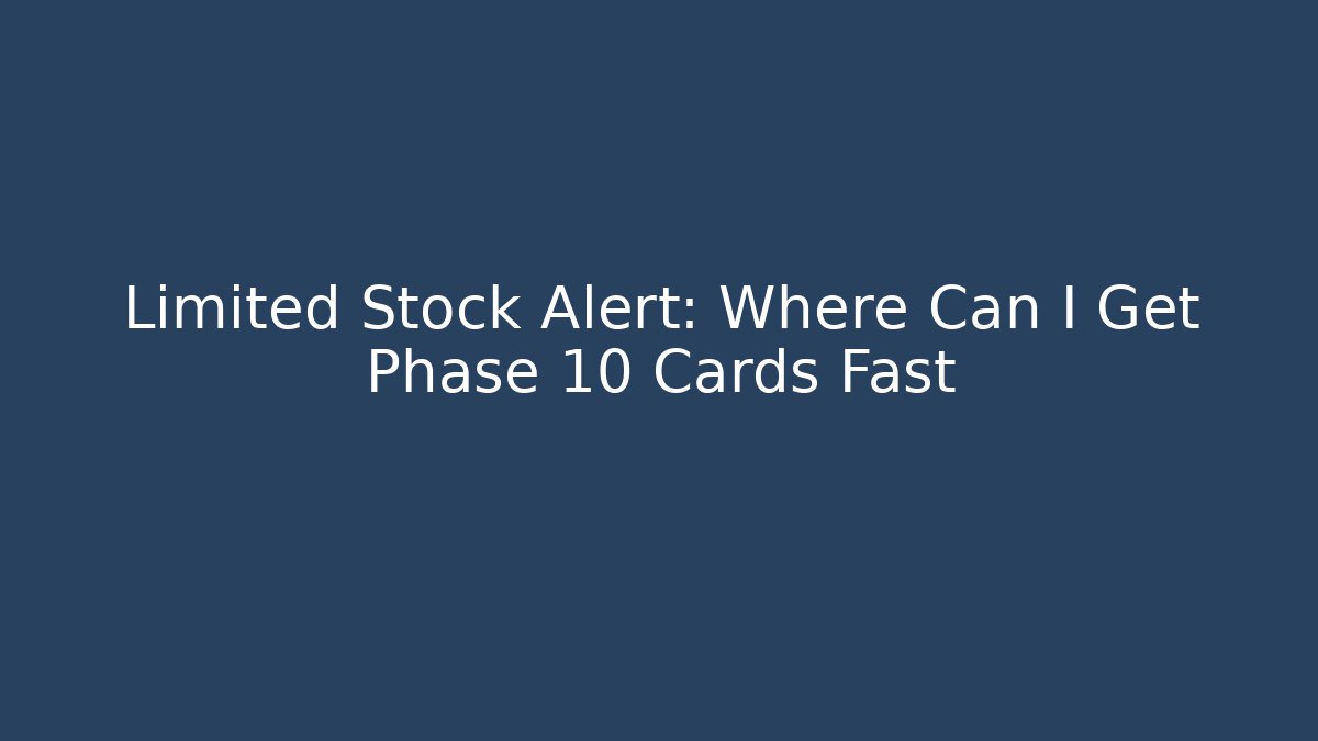 Limited Stock Alert: Where Can I Get Phase 10 Cards Fast