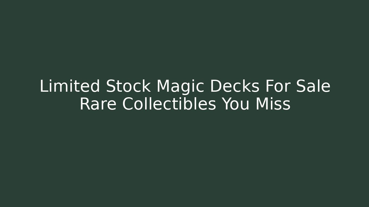 Limited Stock Magic Decks For Sale Rare Collectibles You Miss