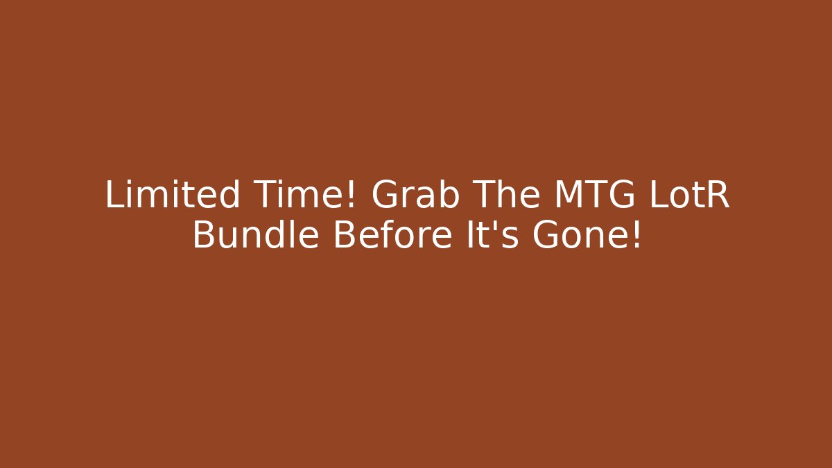 Limited Time! Grab The MTG LotR Bundle Before It's Gone! - Create More Assets