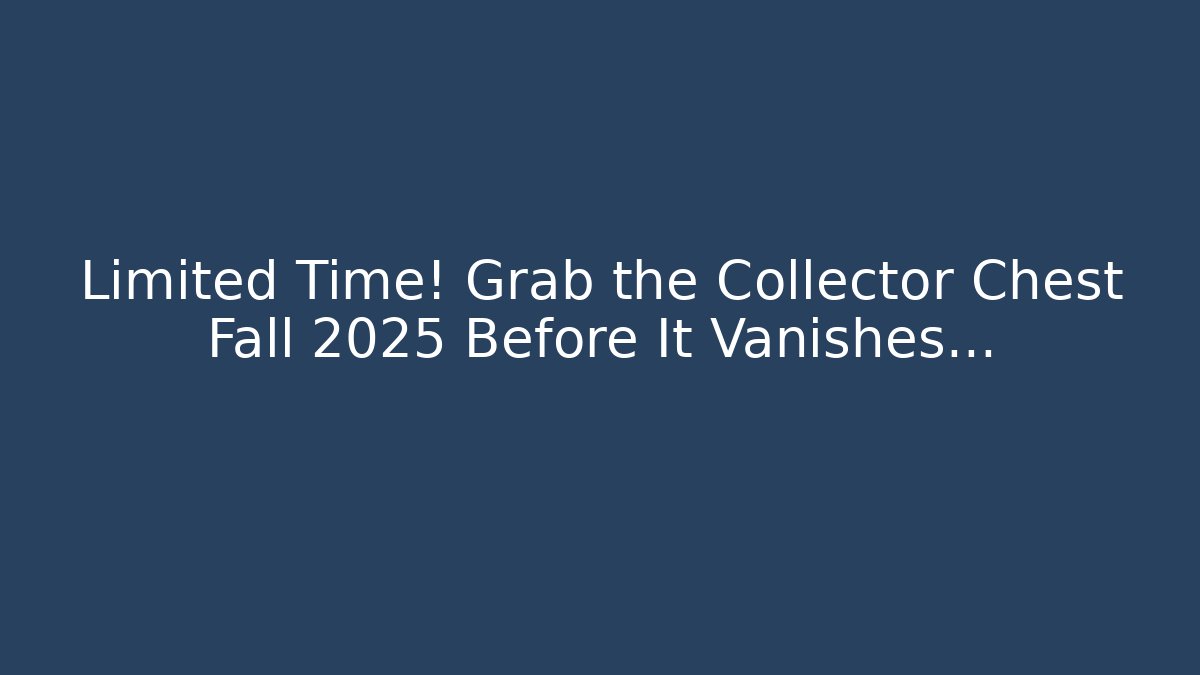 Limited Time! Grab the Collector Chest Fall 2025 Before It Vanishes…