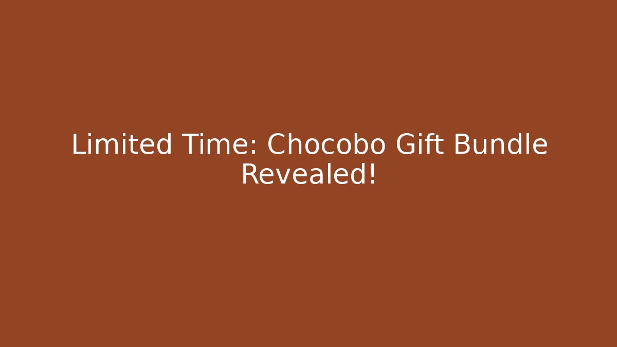 Limited Time: Chocobo Gift Bundle Revealed!