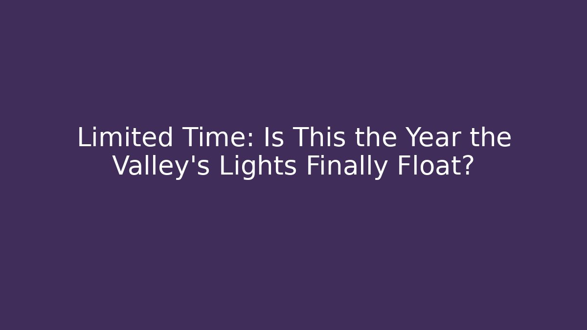 Limited Time: Is This the Year the Valley's Lights Finally Float?
