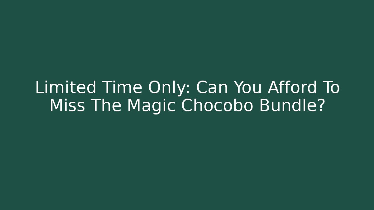 Limited Time Only: Can You Afford To Miss The Magic Chocobo Bundle?