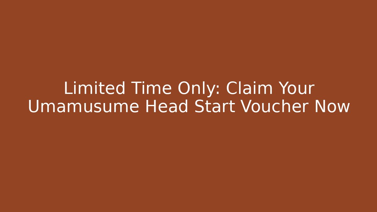 Limited Time Only: Claim Your Umamusume Head Start Voucher Now