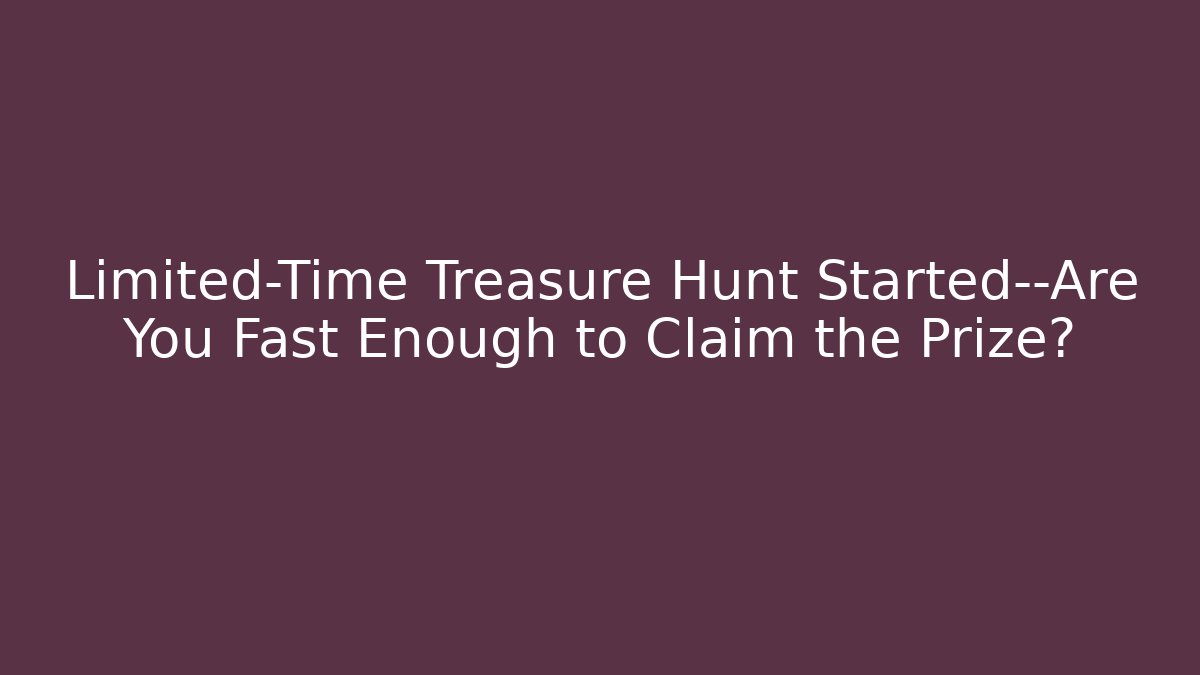 Limited-Time Treasure Hunt Started—Are You Fast Enough to Claim the Prize?