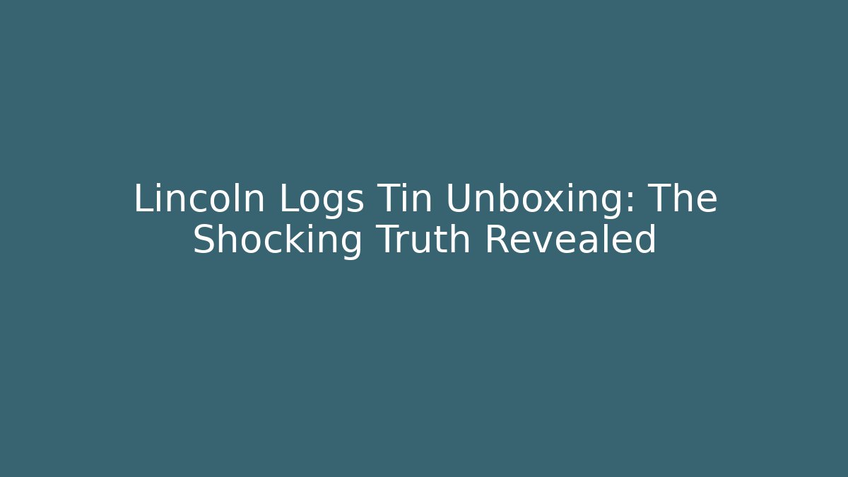 Lincoln Logs Tin Unboxing: The Shocking Truth Revealed