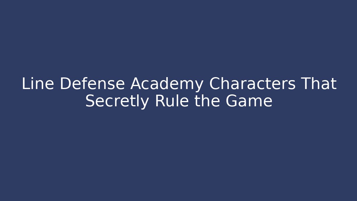 Line Defense Academy Characters That Secretly Rule the Game