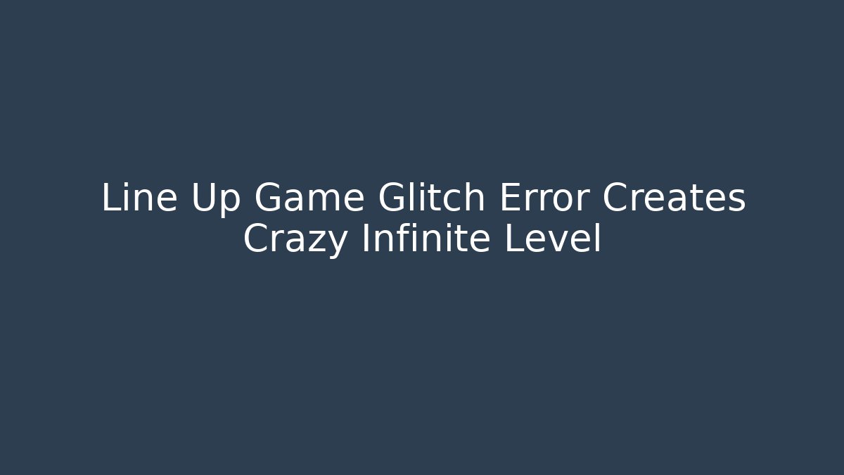 Line Up Game Glitch Error Creates Crazy Infinite Level - Create More Assets
