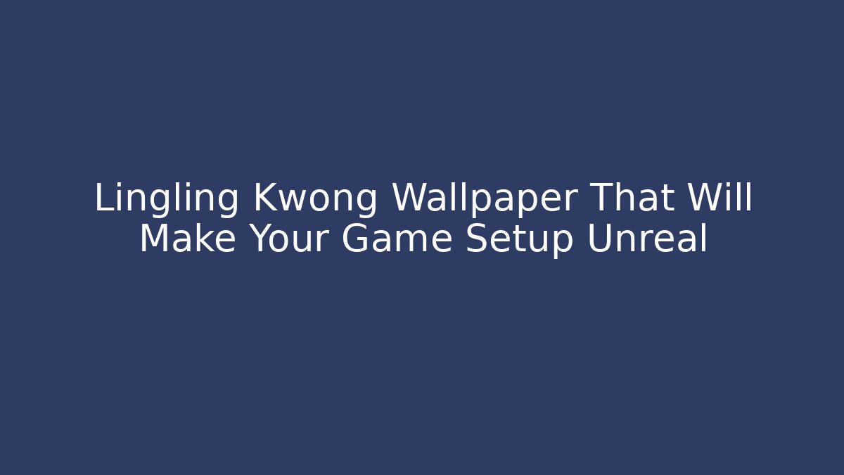 Lingling Kwong Wallpaper That Will Make Your Game Setup Unreal