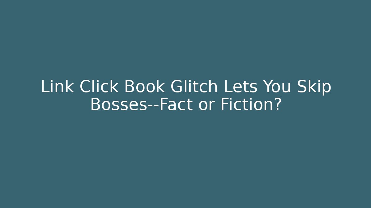 Link Click Book Glitch Lets You Skip Bosses—Fact or Fiction?