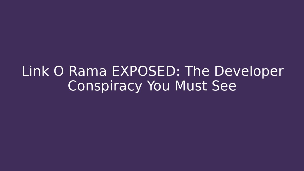 Link O Rama EXPOSED: The Developer Conspiracy You Must See