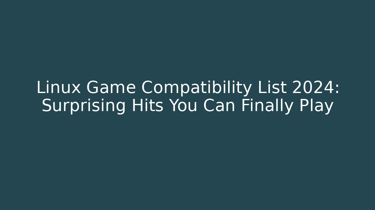 Linux Game Compatibility List 2024: Surprising Hits You Can Finally Play