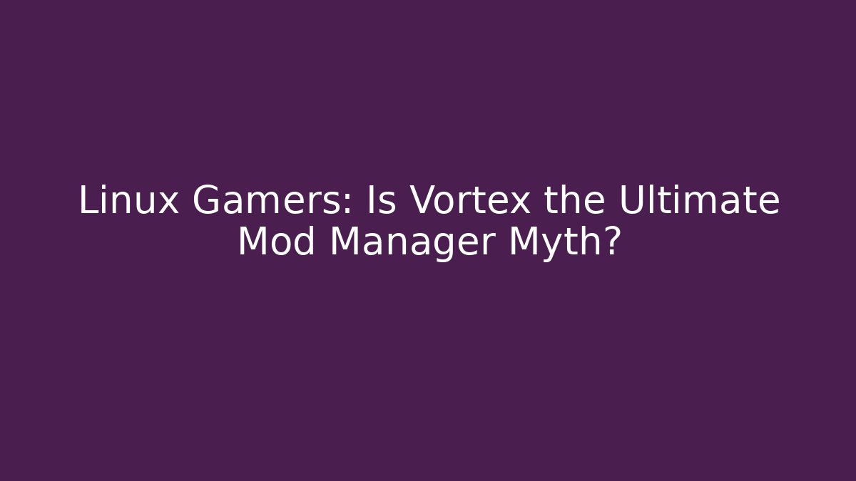 Linux Gamers: Is Vortex the Ultimate Mod Manager Myth? - Create More Assets