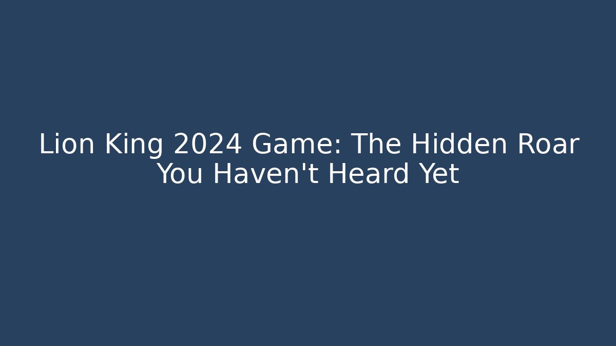 Lion King 2024 Game: The Hidden Roar You Haven't Heard Yet
