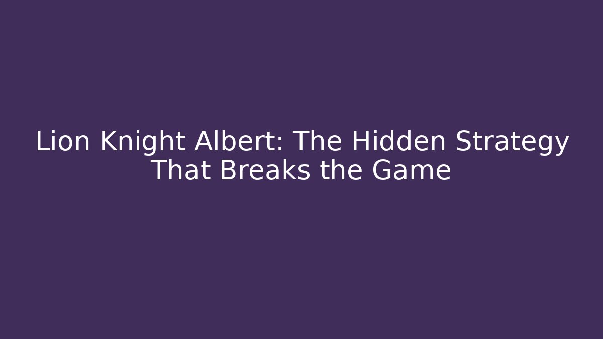 Lion Knight Albert: The Hidden Strategy That Breaks the Game