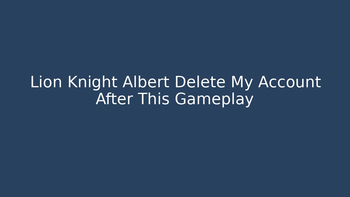 Lion Knight Albert Delete My Account After This Gameplay