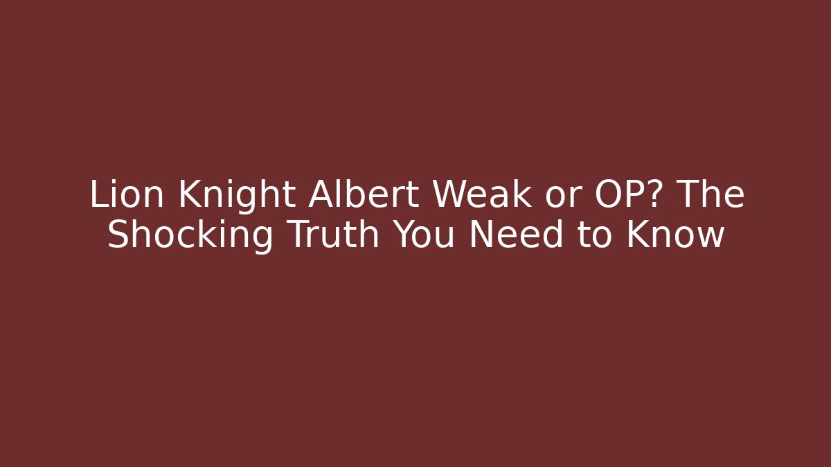 Lion Knight Albert Weak or OP? The Shocking Truth You Need to Know