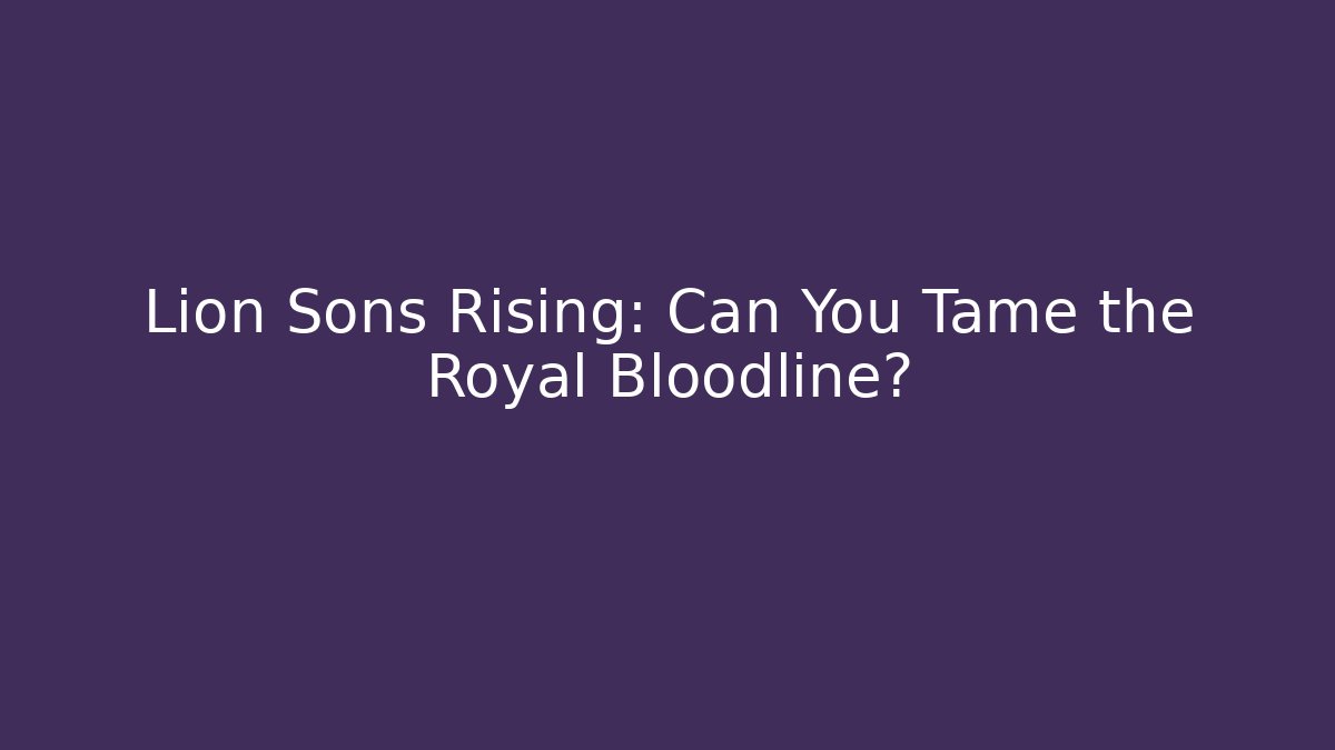 Lion Sons Rising: Can You Tame the Royal Bloodline?