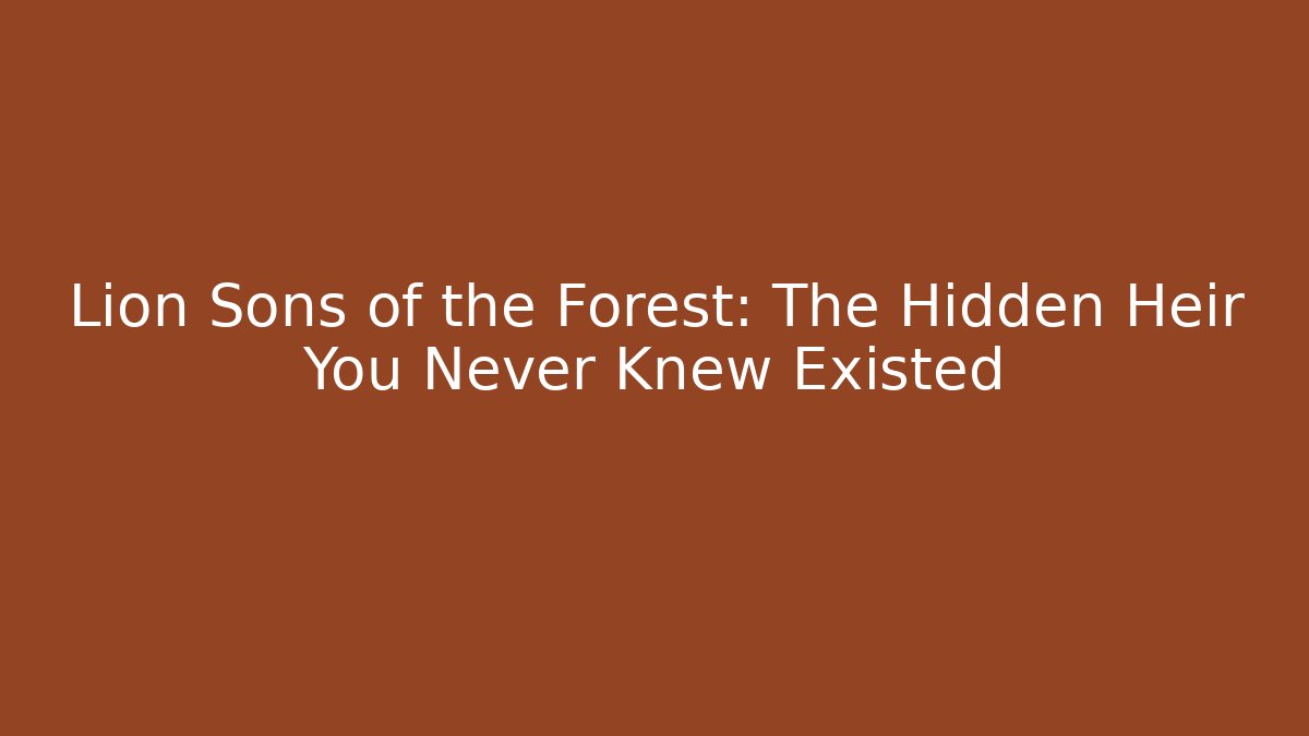 Lion Sons of the Forest: The Hidden Heir You Never Knew Existed