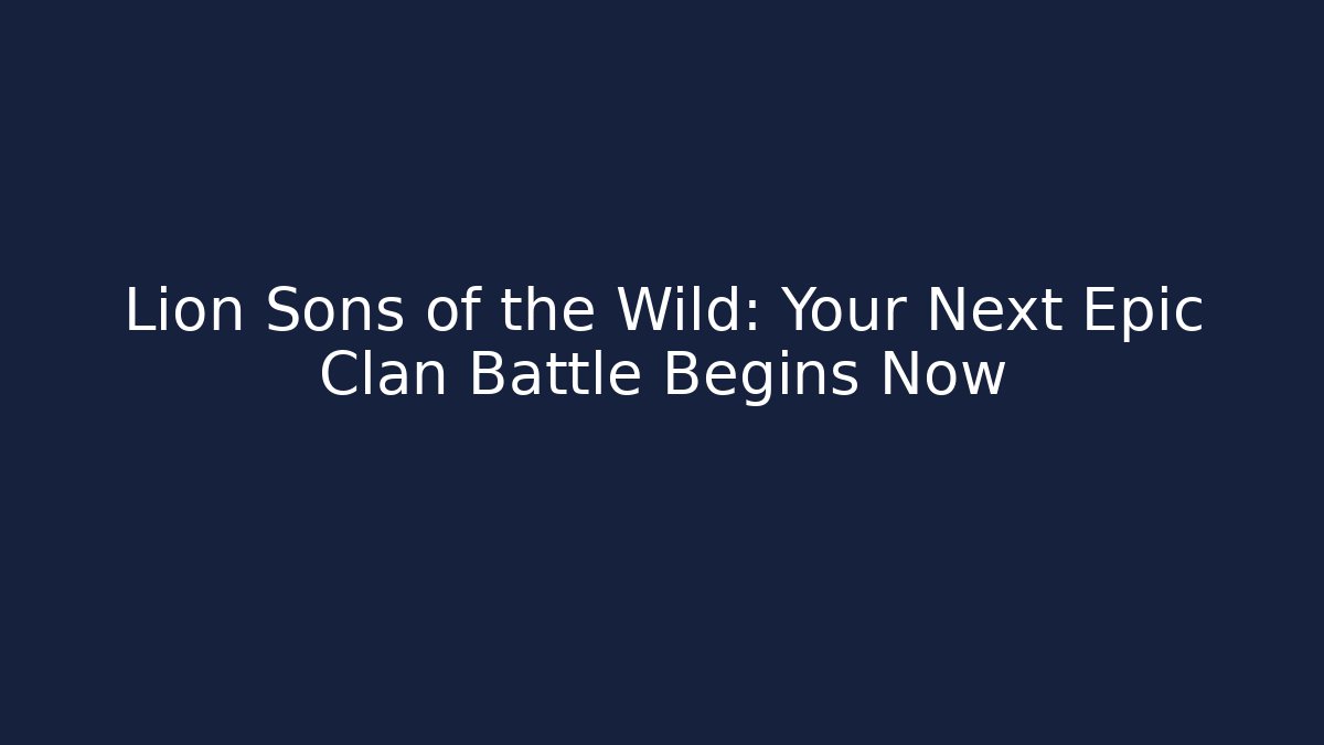 Lion Sons of the Wild: Your Next Epic Clan Battle Begins Now