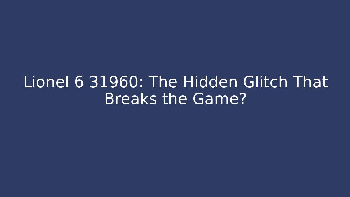 Lionel 6 31960: The Hidden Glitch That Breaks the Game?