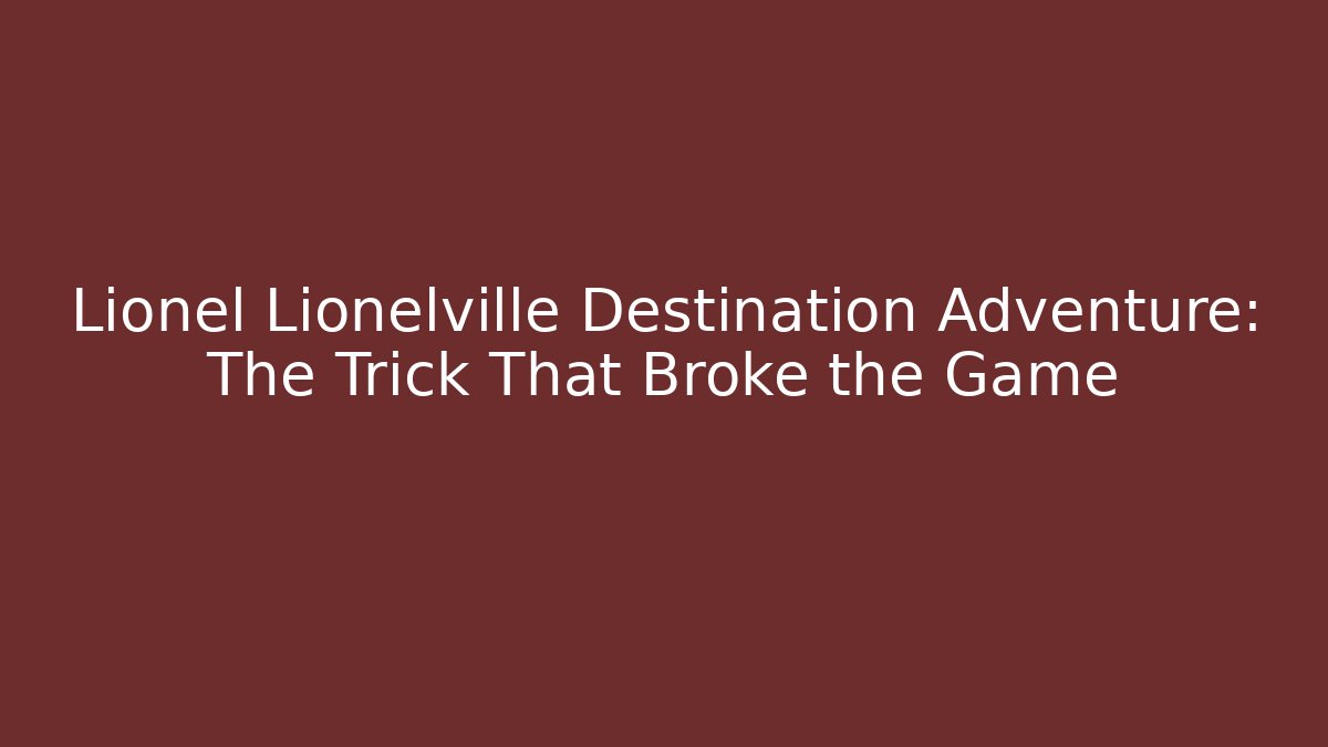 Lionel Lionelville Destination Adventure: The Trick That Broke the Game