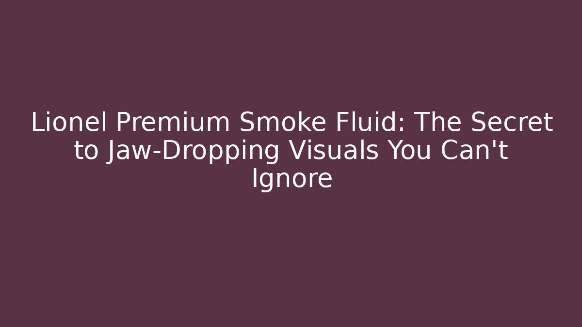 Lionel Premium Smoke Fluid: The Secret to Jaw-Dropping Visuals You Can't Ignore