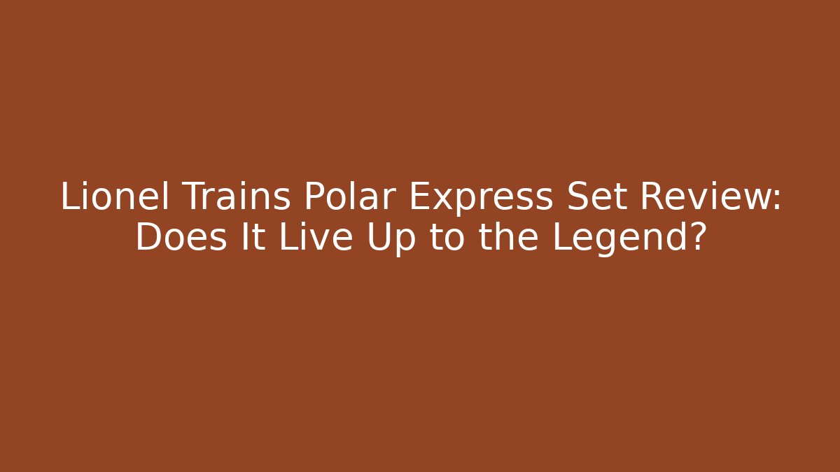 Lionel Trains Polar Express Set Review: Does It Live Up to the Legend?