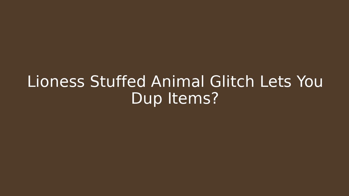 Lioness Stuffed Animal Glitch Lets You Dup Items?