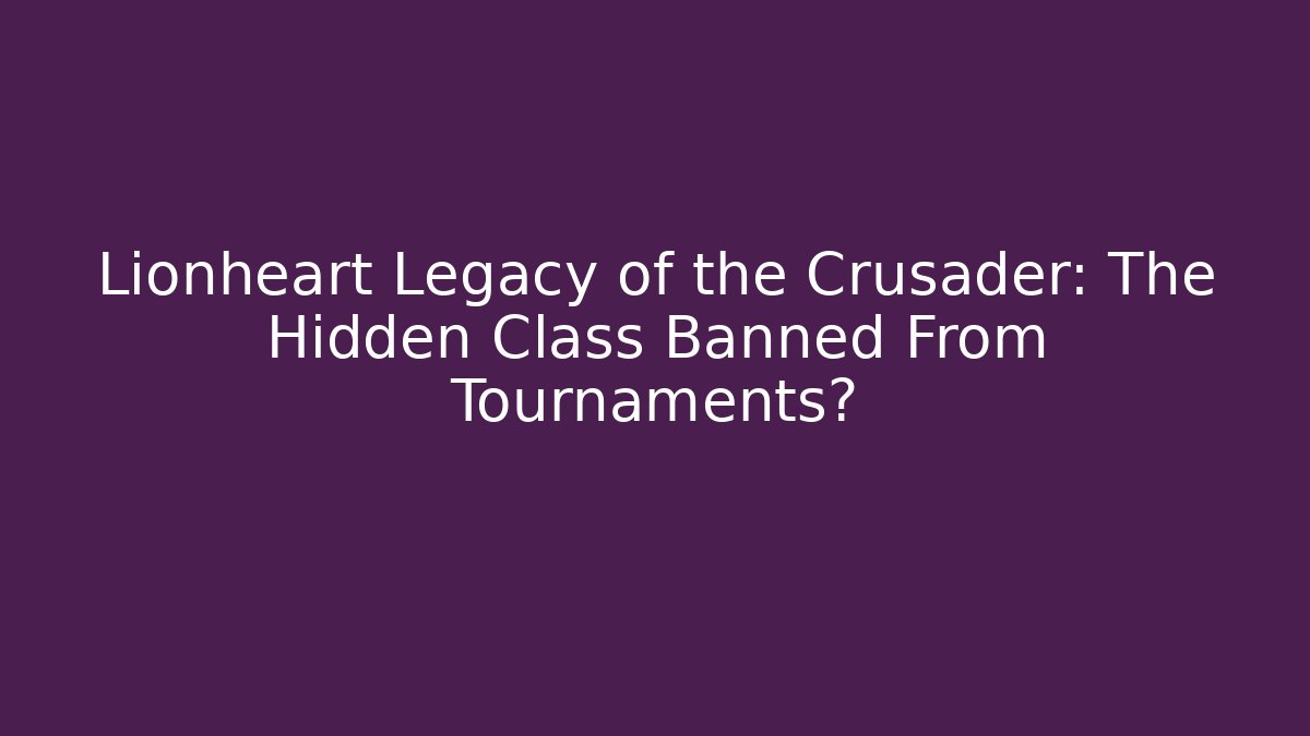 Lionheart Legacy of the Crusader: The Hidden Class Banned From Tournaments?