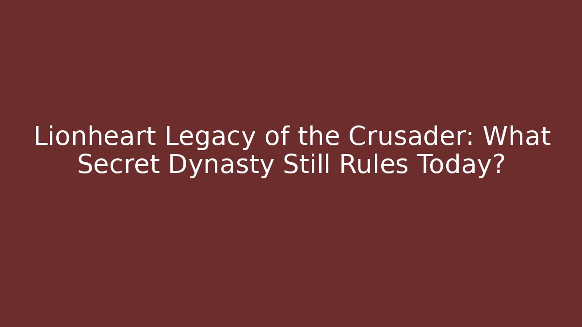 Lionheart Legacy of the Crusader: What Secret Dynasty Still Rules Today?