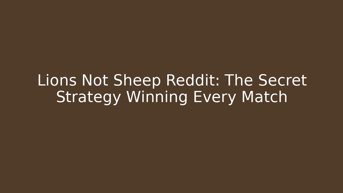 Lions Not Sheep Reddit: The Secret Strategy Winning Every Match