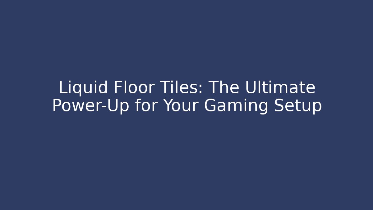 Liquid Floor Tiles: The Ultimate Power-Up for Your Gaming Setup