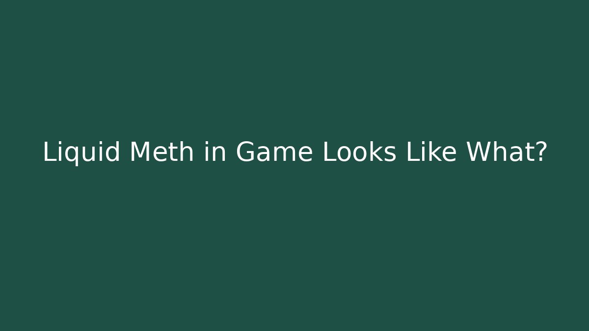 Liquid Meth in Game Looks Like What?
