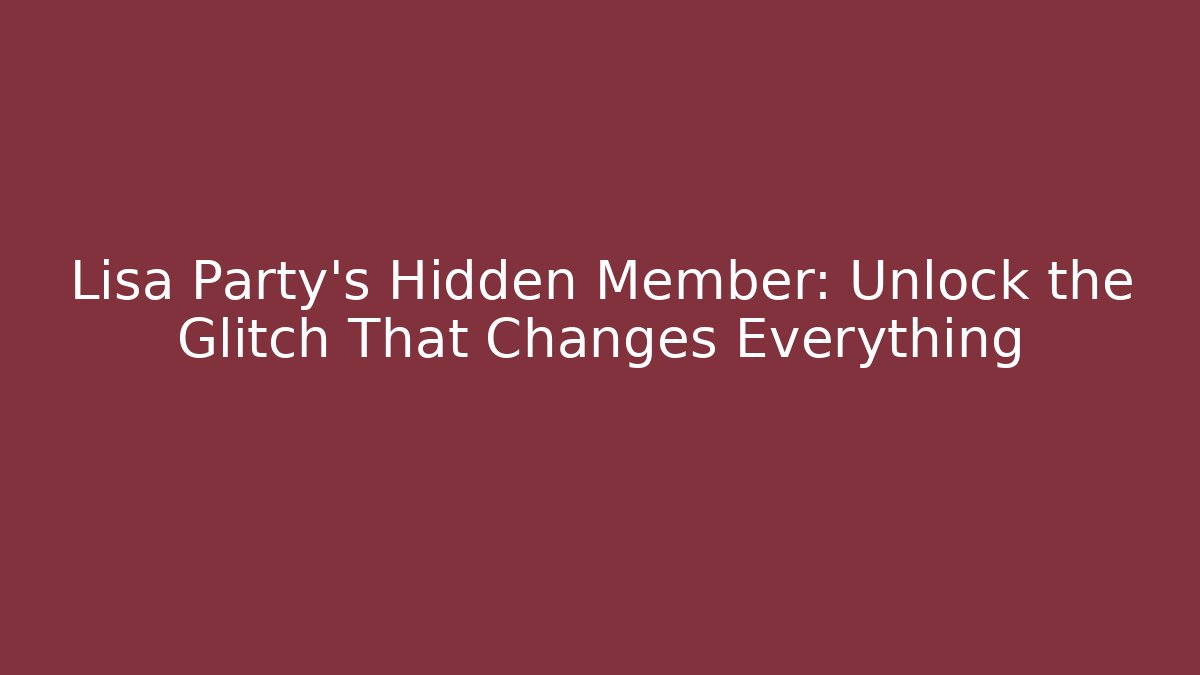Lisa Party's Hidden Member: Unlock the Glitch That Changes Everything