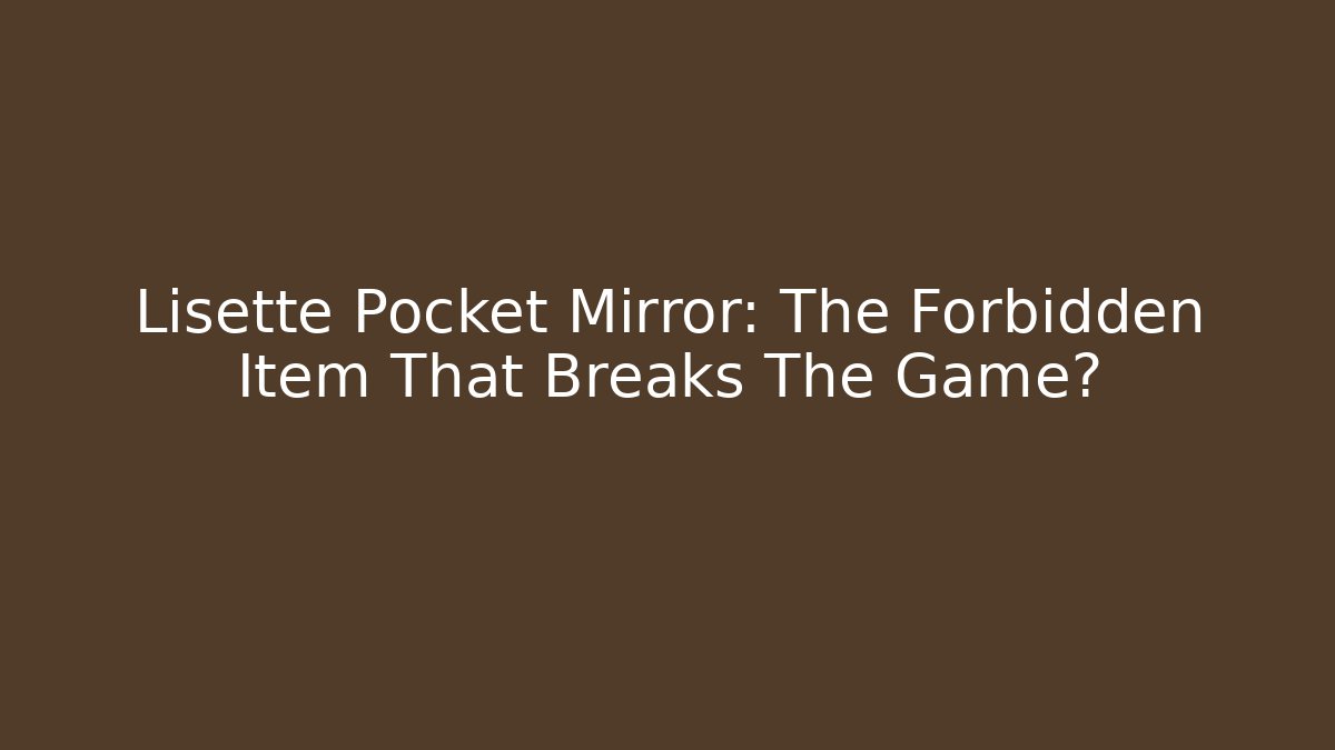 Lisette Pocket Mirror: The Forbidden Item That Breaks The Game?