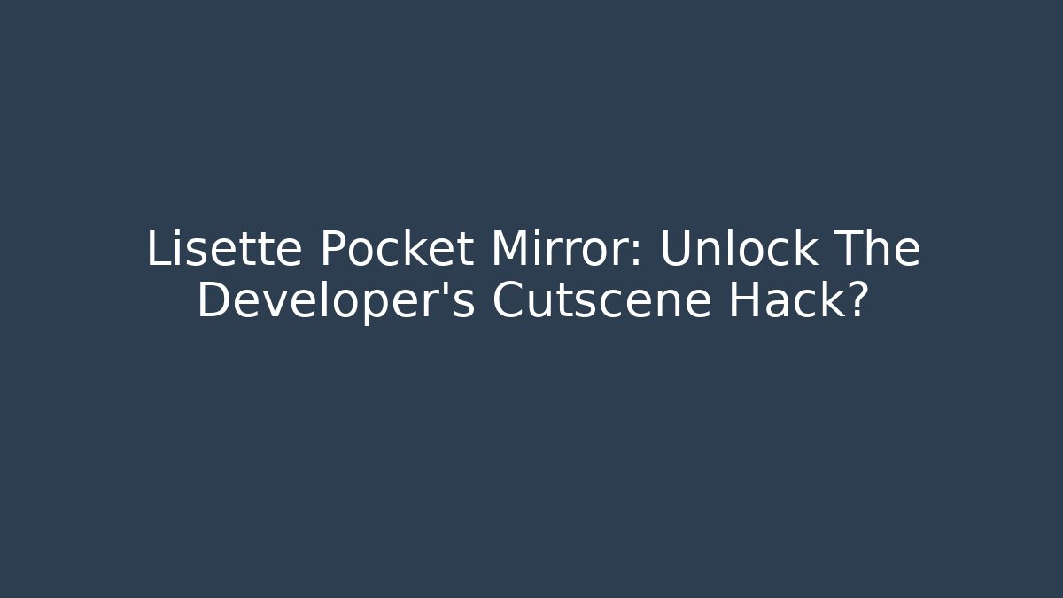 Lisette Pocket Mirror: Unlock The Developer's Cutscene Hack?