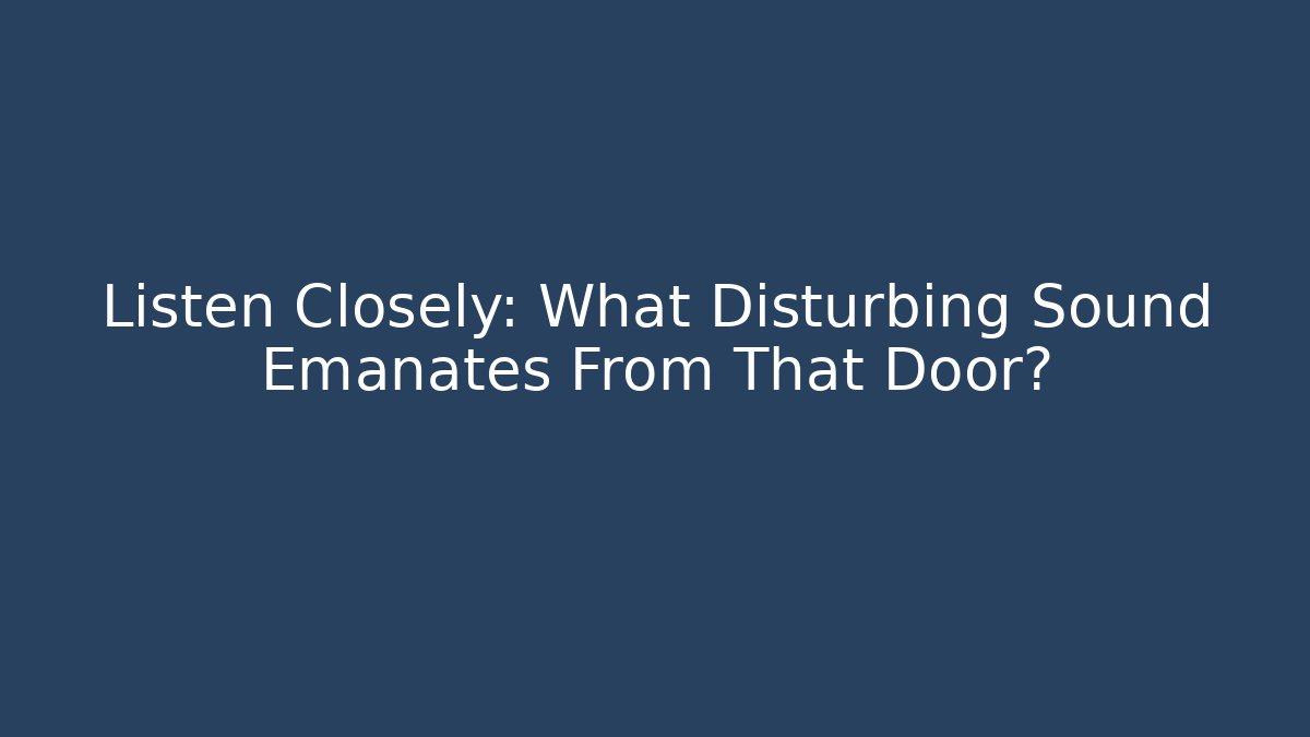 Listen Closely: What Disturbing Sound Emanates From That Door?