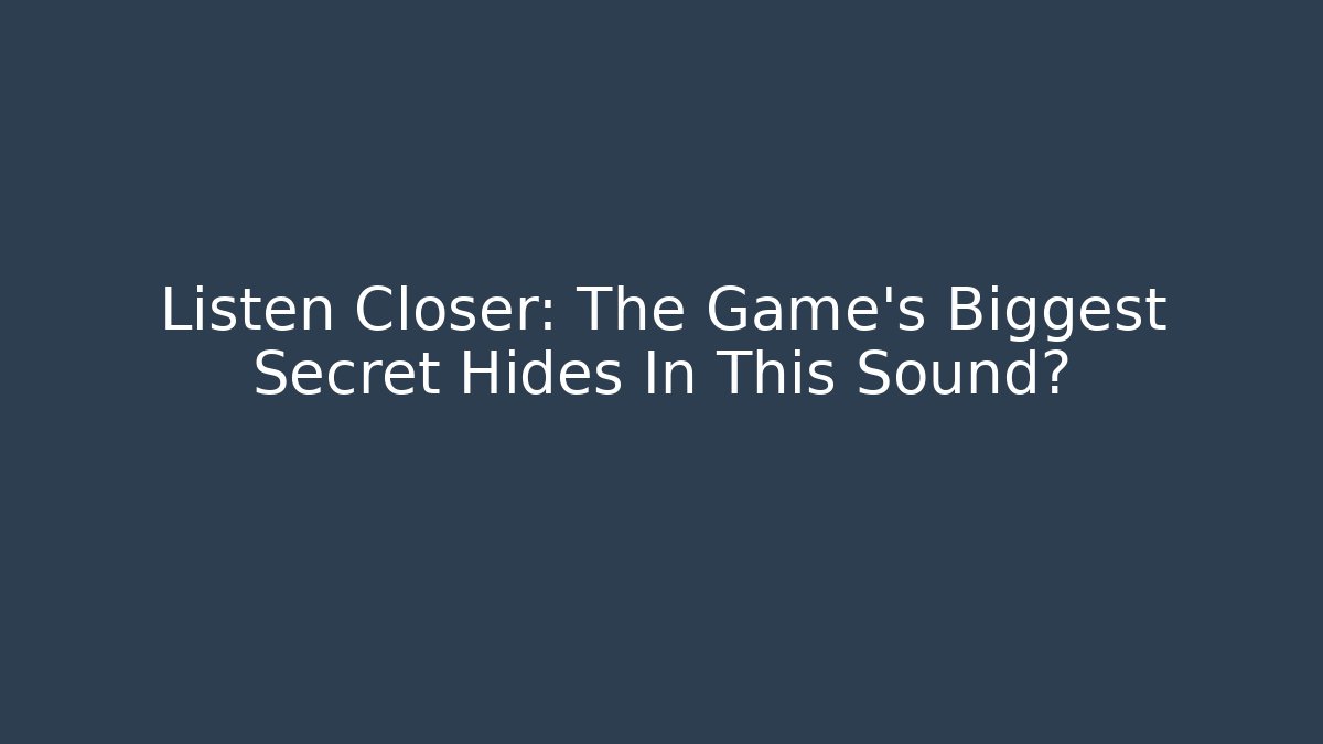 Listen Closer: The Game’s Biggest Secret Hides In This Sound?