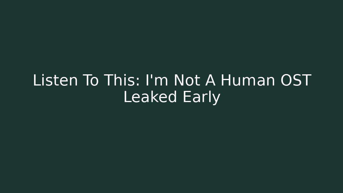 Listen To This: I'm Not A Human OST Leaked Early
