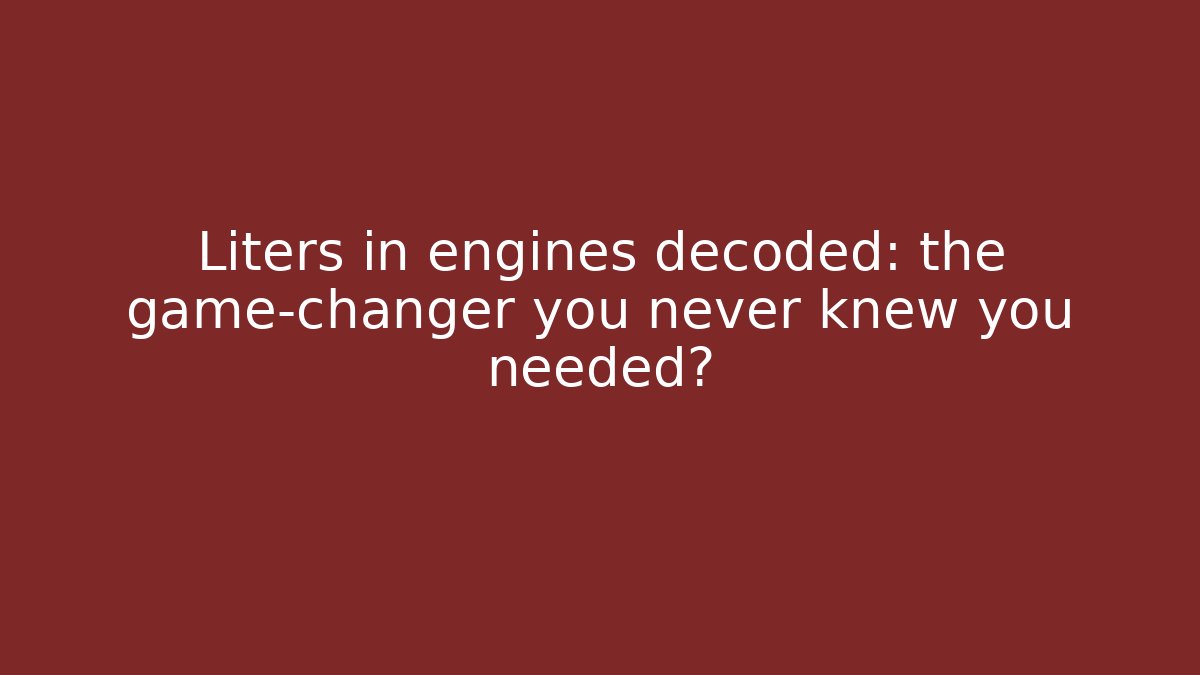 Liters in engines decoded: the game-changer you never knew you needed?