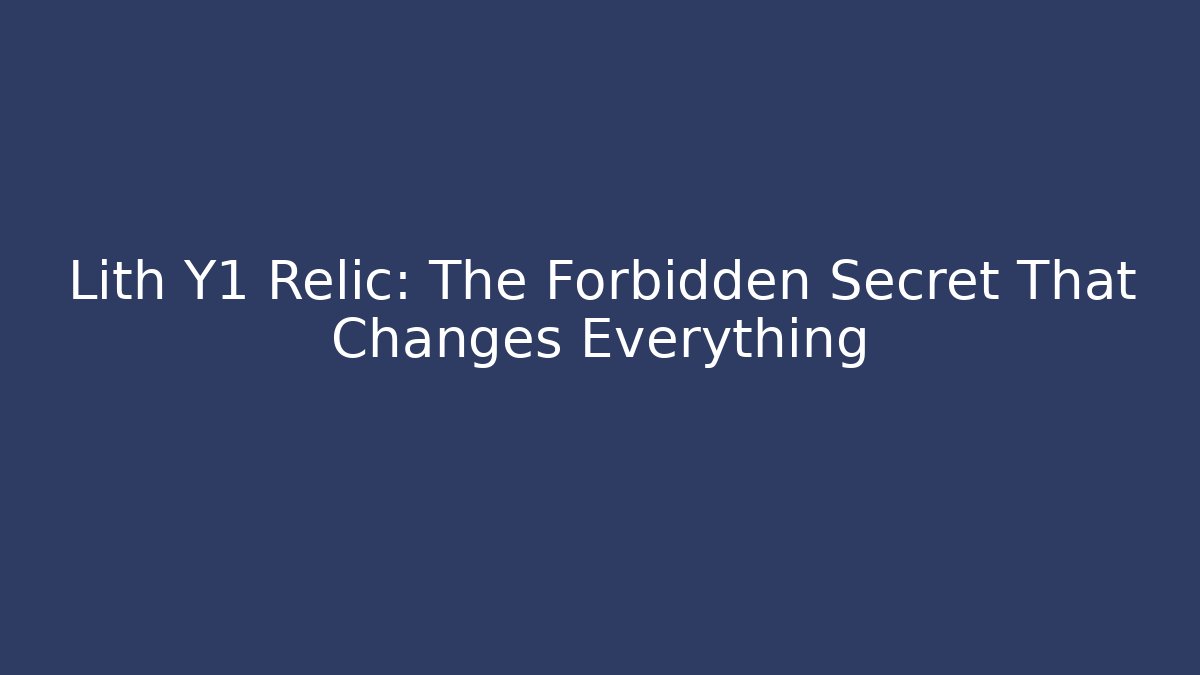 Lith Y1 Relic: The Forbidden Secret That Changes Everything