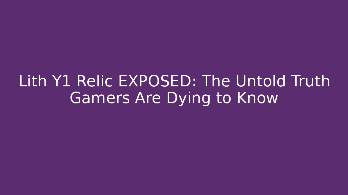 Lith Y1 Relic EXPOSED: The Untold Truth Gamers Are Dying to Know