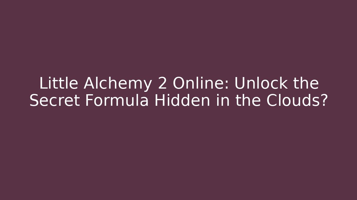 Little Alchemy 2 Online: Unlock the Secret Formula Hidden in the Clouds?
