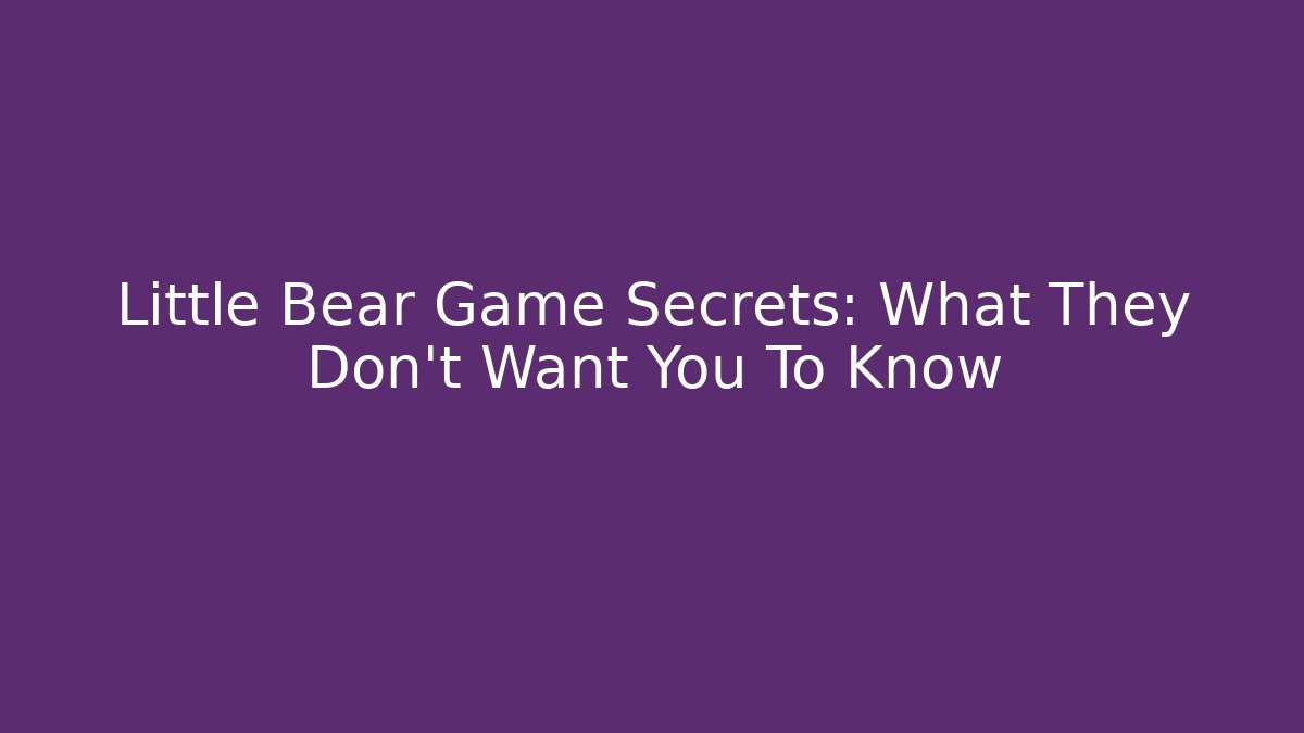 Little Bear Game Secrets: What They Don't Want You To Know