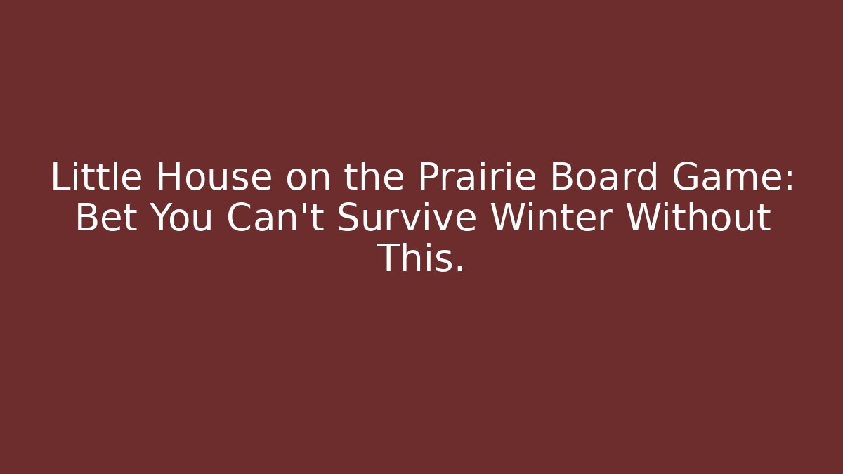 Little House on the Prairie Board Game: Bet You Can't Survive Winter Without This.