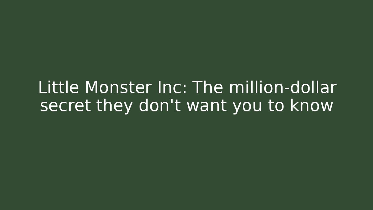 Little Monster Inc: The million-dollar secret they don't want you to know