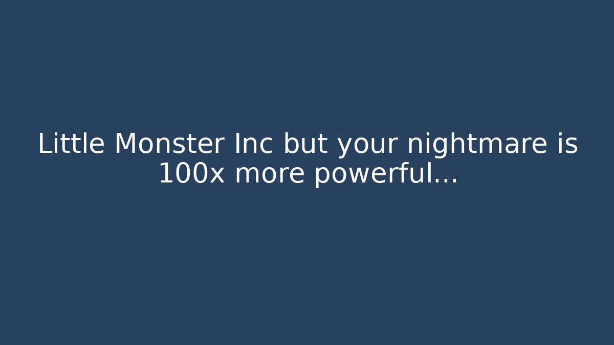 Little Monster Inc but your nightmare is 100x more powerful...