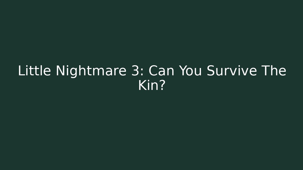 Little Nightmare 3: Can You Survive The Kin?